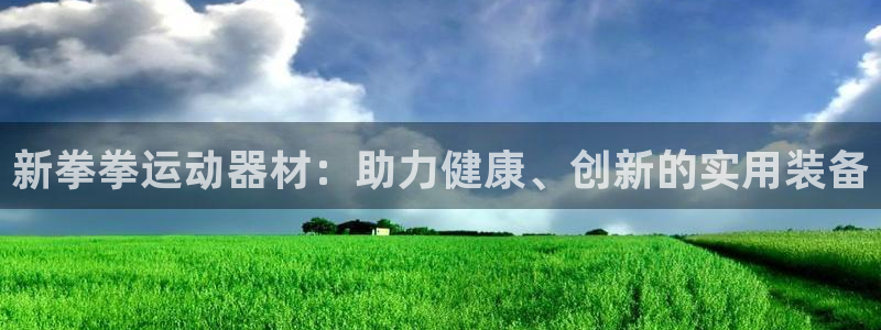 凯捷体育娱乐：新拳拳运动器材：助力健康、创新的实用装