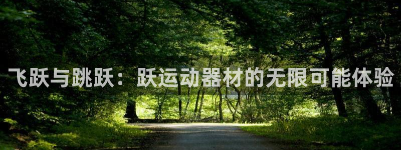 凯捷体育娱乐代理怎么样：飞跃与跳跃：跃运动器材的无限