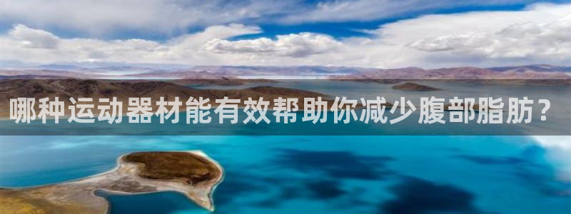 凯捷体育集团：哪种运动器材能有效帮助你减少腹部脂肪？