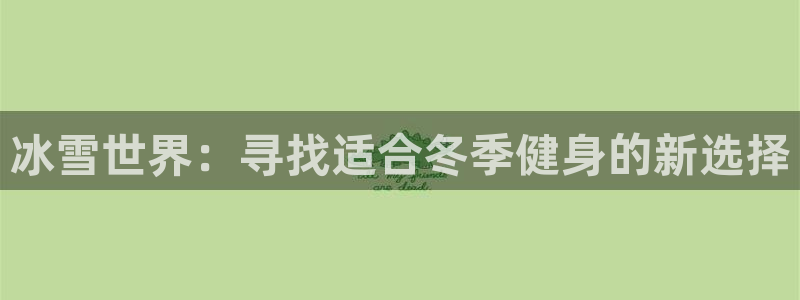 凯捷体育娱乐：冰雪世界：寻找适合冬季健身的新选择