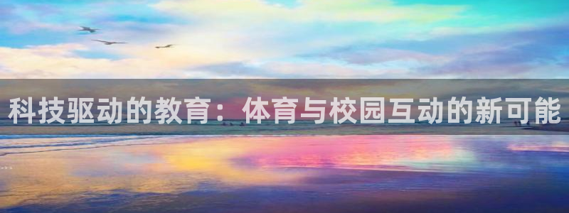 凯捷体育代理：科技驱动的教育：体育与校园互动的新可能