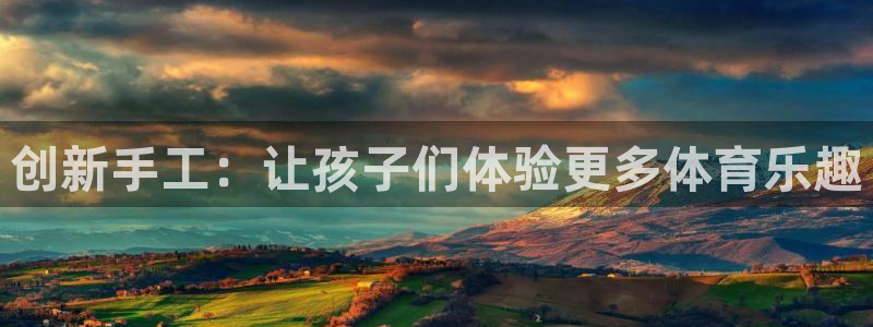 凯捷体育招商电话：创新手工：让孩子们体验更多体育乐趣