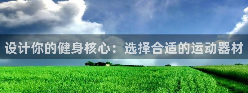 凯捷体育神州:设计你的健身核心:选择合适的运动器材