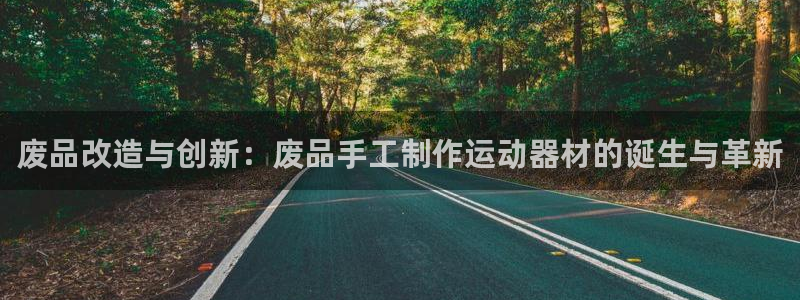 凯捷体育招商电话:废品改造与创新:废品手工制作运动器材的诞生