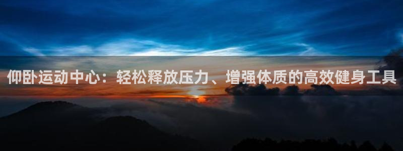 凯捷体育娱乐：仰卧运动中心：轻松释放压力、增强体质的高效健身