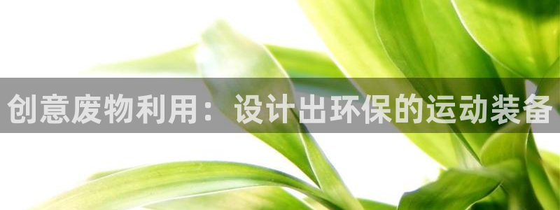 凯捷体育开户:创意废物利用:设计出环保的运动装备