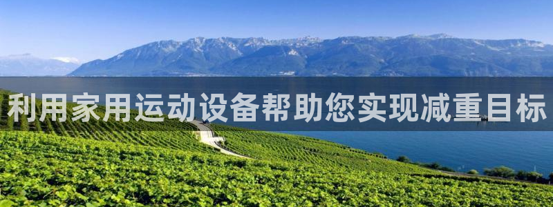 凯捷体育平台注册流程视频：利用家用运动设备帮助您实现减重目标