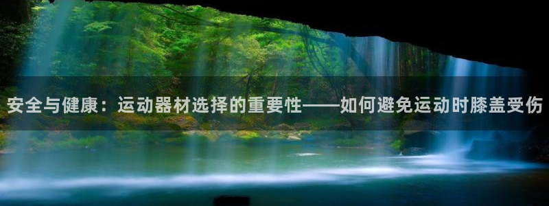 凯捷体育招商电话号码是多少号：安全与健康：运动器材选择的重要