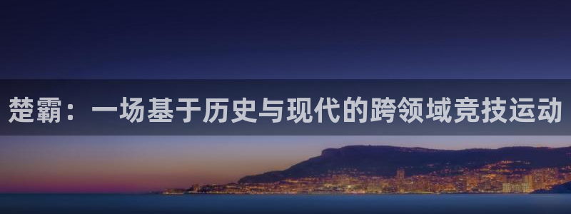 凯捷体育娱乐：楚霸：一场基于历史与现代的跨领域竞技运动