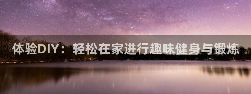 凯捷体育招商电话号码是多少号：体验DIY：轻松在家进行趣味健