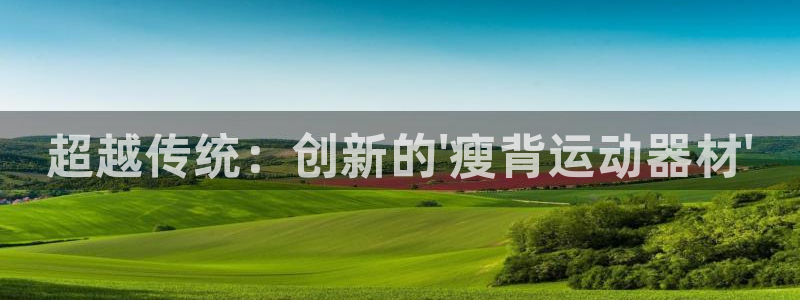 凯捷体育招商电话号码是多少啊：超越传统：创新的\'瘦背运动器